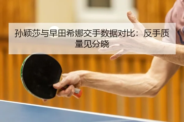 孙颖莎与早田希娜交手数据对比：反手质量见分晓